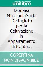 Dionaea MuscipulaGuida Dettagliata per la Coltivazione in Appartamento di Piante Carnivore. E-book. Formato EPUB ebook