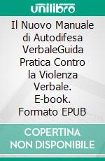 Il Nuovo Manuale di Autodifesa VerbaleGuida Pratica Contro la Violenza Verbale. E-book. Formato EPUB ebook