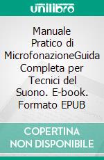 Manuale Pratico di MicrofonazioneGuida Completa per Tecnici del Suono. E-book. Formato EPUB ebook