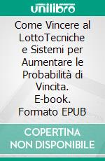 Come Vincere al LottoTecniche e Sistemi per Aumentare le Probabilità di Vincita. E-book. Formato EPUB ebook