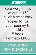 Keto weight loss wonders 150 quick &amp; easy recipes to fuel your journey to health. E-book. Formato EPUB ebook