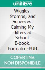 Wiggles, Stomps, and Squeezes: Calming My Jitters at School. E-book. Formato EPUB ebook