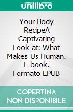 Your Body RecipeA Captivating Look at: What Makes Us Human. E-book. Formato EPUB ebook