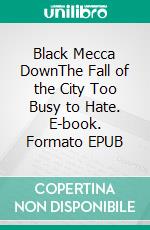 Black Mecca DownThe Fall of the City Too Busy to Hate. E-book. Formato EPUB ebook