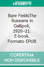Bare FieldsThe Russians in Gallipoli, 1920–21. E-book. Formato EPUB ebook