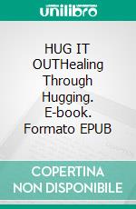 HUG IT OUTHealing Through Hugging. E-book. Formato EPUB ebook