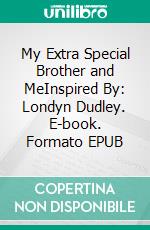 My Extra Special Brother and MeInspired By: Londyn Dudley. E-book. Formato EPUB ebook