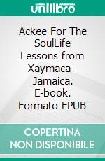 Ackee For The SoulLife Lessons from Xaymaca - Jamaica. E-book. Formato EPUB ebook