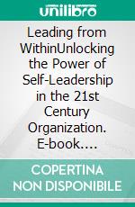 Leading from WithinUnlocking the Power of Self-Leadership in the 21st Century Organization. E-book. Formato EPUB ebook