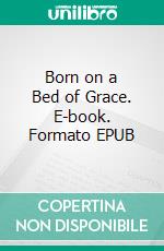 Born on a Bed of Grace. E-book. Formato EPUB ebook