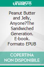 Peanut Butter and Jelly, Anyone?The Sandwiched Generation. E-book. Formato EPUB ebook