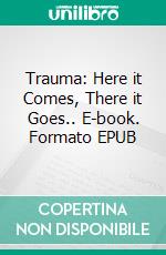 Trauma: Here it Comes, There it Goes.. E-book. Formato EPUB ebook