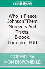 Who is Fleece Johnson?Them Moments And Truths. E-book. Formato EPUB ebook