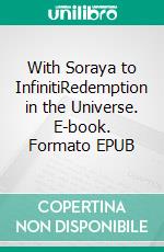 With Soraya to InfinitiRedemption in the Universe. E-book. Formato EPUB ebook