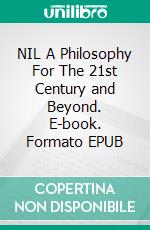 NIL A Philosophy For The 21st Century and Beyond. E-book. Formato EPUB ebook