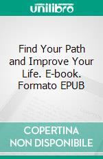 Find Your Path and Improve Your Life. E-book. Formato EPUB ebook