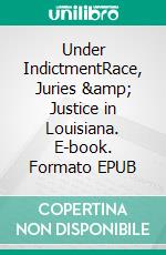 Under IndictmentRace, Juries &amp; Justice in Louisiana. E-book. Formato EPUB ebook
