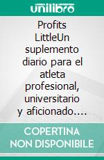 Profits LittleUn suplemento diario para el atleta profesional, universitario y aficionado. E-book. Formato EPUB ebook
