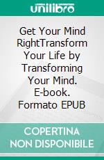 Get Your Mind RightTransform Your Life by Transforming Your Mind. E-book. Formato EPUB ebook