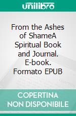 From the Ashes of ShameA Spiritual Book and Journal. E-book. Formato EPUB ebook