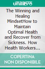The Winning and Healing MindsetHow to Maintain Optimal Health and Recover from Sickness. How Health Workers Can Help.. E-book. Formato EPUB ebook