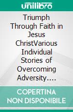 Triumph Through Faith in Jesus ChristVarious Individual Stories of Overcoming Adversity. E-book. Formato EPUB ebook