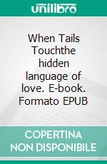 When Tails Touchthe hidden language of love. E-book. Formato EPUB ebook