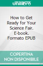 How to Get Ready for Your Science Fair. E-book. Formato EPUB ebook
