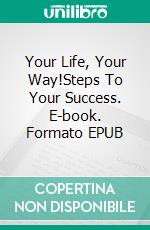 Your Life, Your Way!Steps To Your Success. E-book. Formato EPUB ebook