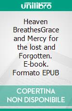 Heaven BreathesGrace and Mercy for the lost and Forgotten. E-book. Formato EPUB ebook