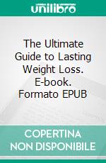 The Ultimate Guide to Lasting Weight Loss. E-book. Formato EPUB ebook