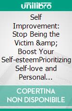 Self Improvement: Stop Being the Victim &amp; Boost Your Self-esteemPrioritizing Self-love and Personal Growth in Your Journey through Life, Dating, and Relationships. E-book. Formato EPUB ebook