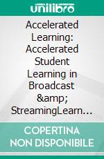 Accelerated Learning: Accelerated Student Learning in Broadcast &amp; StreamingLearn the System to Positively Impact the Lives of All the Participants in Your Trainings. E-book. Formato EPUB ebook