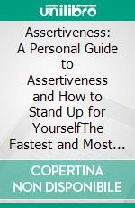 Assertiveness: A Personal Guide to Assertiveness and How to Stand Up for YourselfThe Fastest and Most Effective Methods to Be More Assertive in Daily Situations. E-book. Formato EPUB ebook