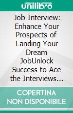 Job Interview: Enhance Your Prospects of Landing Your Dream JobUnlock Success to Ace the Interviews and Turn Rejections Into Job Offers. E-book. Formato EPUB ebook