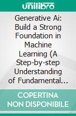 Generative Ai: Build a Strong Foundation in Machine Learning (A Step-by-step Understanding of Fundamental Concepts With Practical Applications). E-book. Formato EPUB ebook