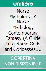 Norse Mythology: A Norse Mythology Contemporary Fantasy (A Guide Into Norse Gods and Goddesses, Viking Warriors and Magical Creatures). E-book. Formato EPUB ebook