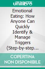 Emotional Eating: How Anyone Can Quickly Identify & Manage Triggers (Step-by-step Guide to End Your Battle With Food and Satisfy Your Soul). E-book. Formato EPUB ebook