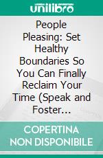 People Pleasing: Set Healthy Boundaries So You Can Finally Reclaim Your Time (Speak and Foster Understanding With Enhanced Communication Skills). E-book. Formato EPUB ebook