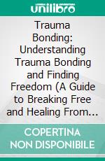 Trauma Bonding: Understanding Trauma Bonding and Finding Freedom (A Guide to Breaking Free and Healing From an Abusive Relationship). E-book. Formato EPUB ebook