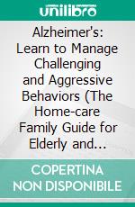 Alzheimer's: Learn to Manage Challenging and Aggressive Behaviors (The Home-care Family Guide for Elderly and Reconnecting Memories Using Activities). E-book. Formato EPUB ebook