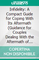Infidelity: A Compact Guide for Coping With Its Aftermath (Guidance for Couples Dealing With the Aftermath of Infidelity and Rebuilding Trust). E-book. Formato EPUB ebook