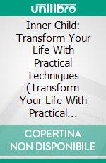 Inner Child: Transform Your Life With Practical Techniques (Transform Your Life With Practical Techniques and Exercises to Heal Emotional Wounds). E-book. Formato EPUB ebook