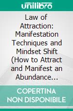 Law of Attraction: Manifestation Techniques and Mindset Shift (How to Attract and Manifest an Abundance Mindset on Love, Happiness, Money and Success). E-book. Formato EPUB ebook