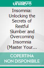 Insomnia: Unlocking the Secrets of Restful Slumber and Overcoming Insomnia (Master Your Ability to Overcome Anxiety, Relieve Stress, and Stop Negative Thinking). E-book. Formato EPUB ebook