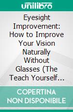 Eyesight Improvement: How to Improve Your Vision Naturally Without Glasses (The Teach Yourself Guide in Improving Your Eyesight by Applying Recommended Eye Training). E-book. Formato EPUB ebook