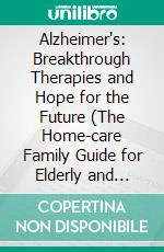 Alzheimer's: Breakthrough Therapies and Hope for the Future (The Home-care Family Guide for Elderly and Reconnecting Memories Using Activities). E-book. Formato EPUB ebook