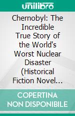 Chernobyl: The Incredible True Story of the World's Worst Nuclear Disaster (Historical Fiction Novel Inspired by the True Story of the World’s Worst Nuclear Disaster). E-book. Formato EPUB ebook