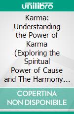 Karma: Understanding the Power of Karma (Exploring the Spiritual Power of Cause and The Harmony of Actions and Consequences). E-book. Formato EPUB ebook