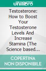 Testosterone: How to Boost Your Testosterone Levels And Increase Stamina (The Science based approach to Naturally transforming Male Testosterone levels). E-book. Formato EPUB ebook